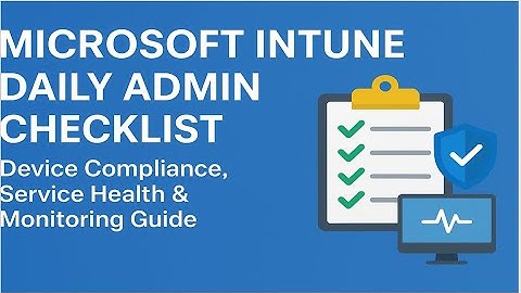 Microsoft Intune Daily Admin Checklist  Device Compliance, Service Health & Monitoring Guide