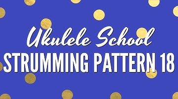 Strumming Pattern 18 ~ Ukulele School: Learn How To Strum