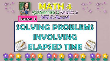 MATH 4 || QUARTER 3 WEEK 6 LESSON 3 | SOLVING PROBLEMS INVOLVING ELAPSED TIME | MELC-BASED