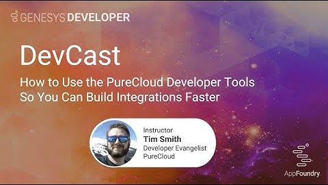 DevCast: How to use the PureCloud Developer Tools so you can build integrations faster