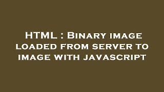 HTML : Binary image loaded from server to image with javascript