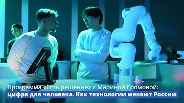 Программа «Есть решение» с Мариной Громовой: цифра для человека. Как технологии меняют Россиию