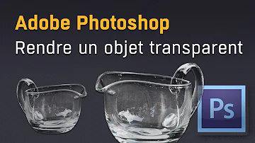 Comment rendre un objet transparent sur Photoshop ?