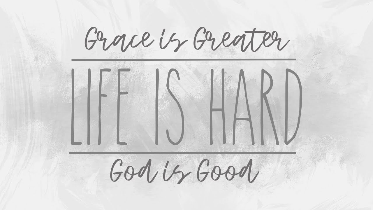 Grace Is Greater Life Is Hard God Is Good YouTube Grace Is Greater Life Is Hard God Is Good YouTube
