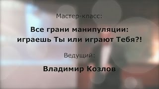 Мастер-класс Владимира Козлова «Все грани манипуляции: играешь Ты или играют Тебя?!»