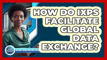 How Do IXPs Facilitate Global Data Exchange?