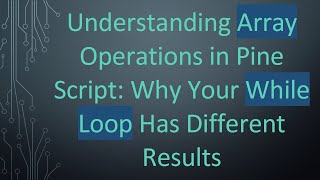 Understanding Array Operations in Pine Script: Why Your While Loop Has Different Results