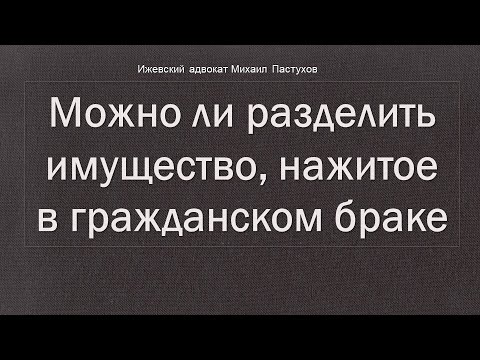 Иж Адвокат Пастухов. Можно ли разделить имущество, нажитое в гражданском браке.