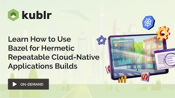 Learn How to Use Bazel for Hermetic Repeatable Cloud-Native Applications Builds