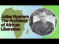 Julias Nyerere: The Architect of African Liberation | His Legacy and Impact