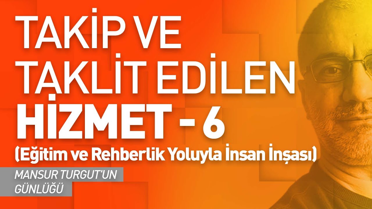 TAKİP ve TAKLİT EDİLEN HİZMET - 6 (Eğitim/Rehberlik Yoluyla İnsan İnşası) | MANSUR TURGUT'UN GÜNLÜĞÜ
