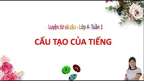Cấu tạo của tiếng luyện từ và câu lớp 4 tuần 1/ bích nga