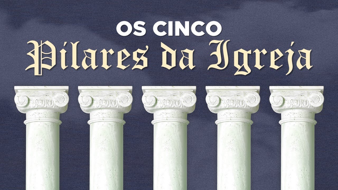 Série Alicerces Da Fé Parte 4 Os Cinco Pilares Da Igreja