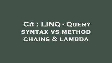 C# : LINQ - Query syntax vs method chains & lambda