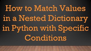 How to Match Values in a Nested Dictionary in Python with Specific Conditions