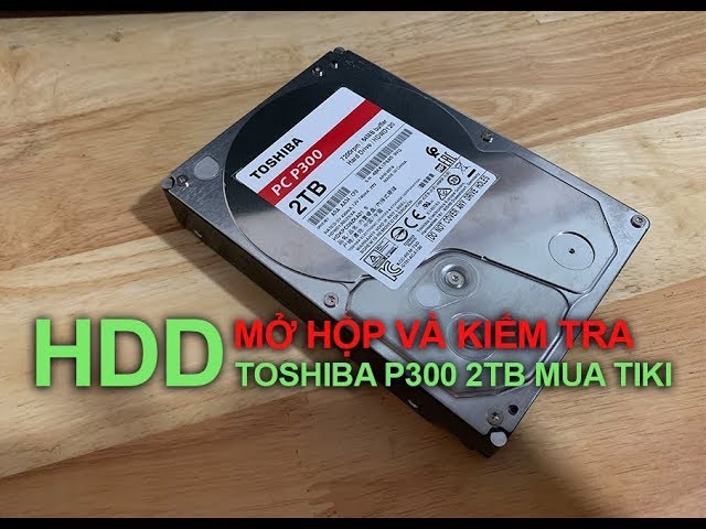 Mở hộp và kiểm tra ổ cứng Ổ Cứng HDD Toshiba 2TB P300 series mua TIKI