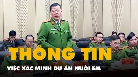 Video Cục Cảnh sát hình sự thông tin về việc xác minh dự án Nuôi em
