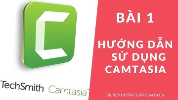 [Series Camtasia] - Bài 1: Cách sử dụng Camtasia cơ bản và nâng cao chi tiết nhất