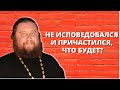 Если я не исповедовался и причастился, то что мне будет?