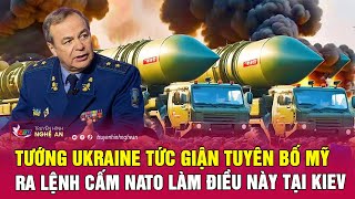 Tướng Ukraine tức giận tuyên bố Mỹ ra lệnh cấm NATO làm điều này tại Kiev