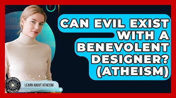 Can Evil Exist With A Benevolent Designer? (Atheism) - Learn About Atheism