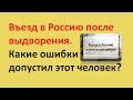 Въезд в Россию после выдворения, какие ошибки допустил этот человек