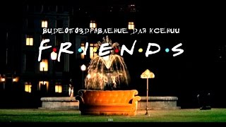 Видеопоздравление с ДР в стиле сериала "Друзья" Видеопоздравление с ДР в стиле сериала "Друзья"