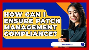 How Can I Ensure Patch Management Compliance? - Be App Savvy