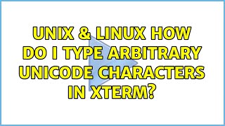 Unix & Linux: How do I type arbitrary unicode characters in xterm? (2 Solutions!!)