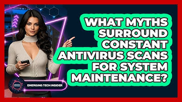 What Myths Surround Constant Antivirus Scans For System Maintenance? - Emerging Tech Insider