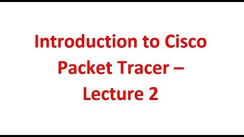 Introduction to Cisco Packet Tracer - Lecture 2
