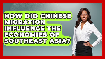 How Did Chinese Migration Influence the Economies of Southeast Asia? - Exploring Southeast Asia