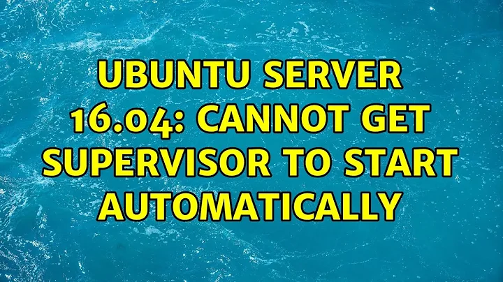 Unix & Linux: Ubuntu server 16.04: cannot get supervisor to start automatically (6 Solutions!!)