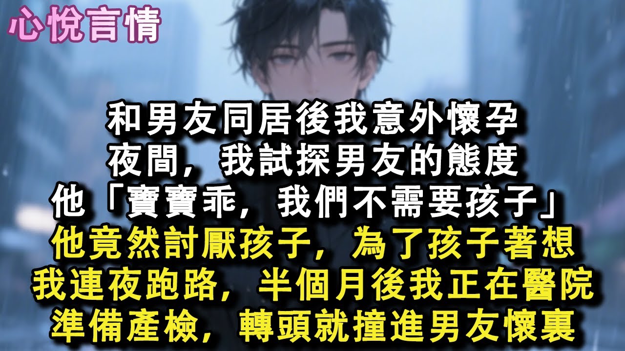 和男友同居後我意外懷孕，夜間，我試探男友的態度，他「寶寶乖，我們不需要孩子」他竟然討厭孩子，為了孩子著想，我連夜跑路，半個月後我正在醫院準備產檢，轉頭就撞進男友懷裏