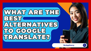 What Are The Best Alternatives To Google Translate? - Be App Savvy