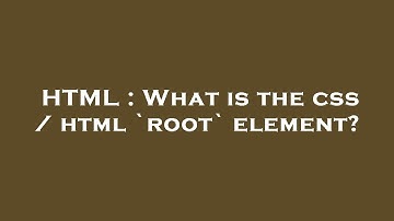 HTML : What is the css / html `root` element?
