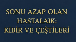 SONU AZAP OLAN HASTALIK: KİBİR VE ÇEŞİTLERİ HİÇ BİLMEDİKLERİNİZ DUYMADIKLARINIZ @feyz-imuhabbet1367 