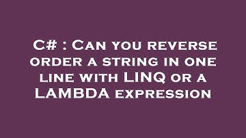 C# : Can you reverse order a string in one line with LINQ or a LAMBDA expression