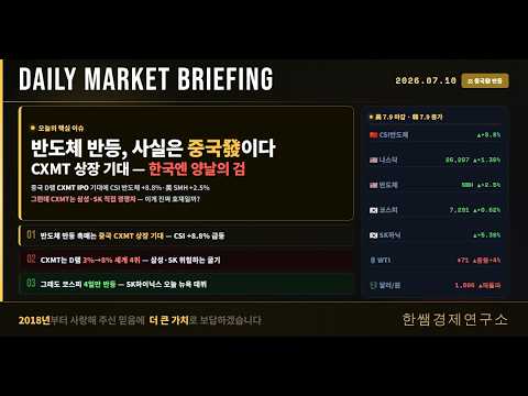 데일리 마켓 브리핑 7월 10일 (한쌤경제연구소) /중국 CXMT 상장 기대에 반도체 반등 — 그런데 삼성·SK엔 독일까 약일까?
