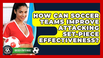 How Can Soccer Teams Improve Attacking Set-piece Effectiveness? - Soccer Stats Vault