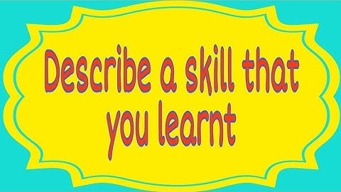 Describe a skill that you learnt, May to Aug. Cue card 2020, with vocabulary and sample answer