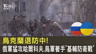 烏克蘭退防中! 俄軍猛攻哈爾科夫.烏軍著手「基輔防衛戰」｜TVBS新聞