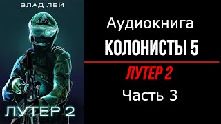 Влад Лей. Колонисты 5: Лутер 2 - Заповедник. Часть 3