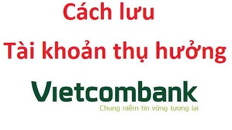 Cách lưu tài khoản thụ hưởng ngân hàng Vietcombank
