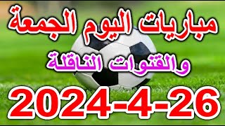 جدول مباريات اليوم الجمعة 26-4-2024 والقنوات الناقلة والمُعلقين