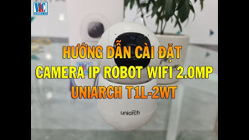 HƯỚNG DẪN CÁCH CÀI ĐẶT CAMERA  IP Robot Wifi 2Mp UNIARCH T1L-2WT