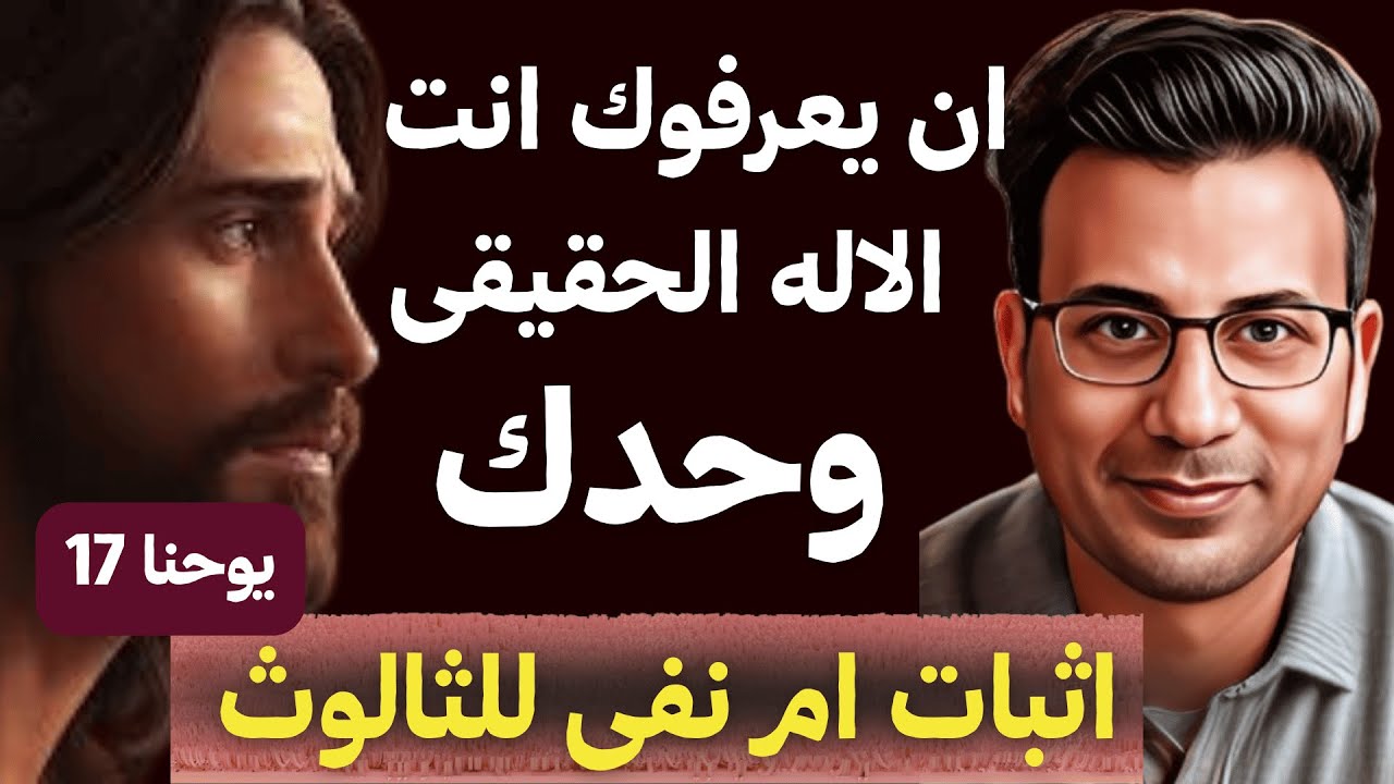أن يعرفوك انت الإله الحقيقي وحدك ويسوع المسيح الذي ارسلته | إثبات ام نفي للثالوث