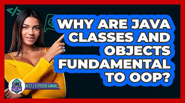 Why Are Java Classes And Objects Fundamental To OOP? - Next LVL Programming