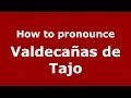 How to pronounce Valdecañas de Tajo (Spanish/Spain) - PronounceNames.com