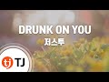 [TJ노래방] DRUNK ON YOU - 저스투 / TJ Karaoke